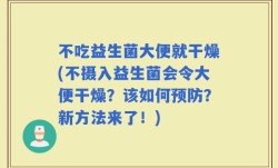 不吃益生菌大便就干燥(不摄入益生菌会令大便干燥？该如何预防？新方法来了！)