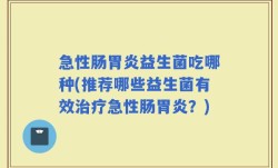 急性肠胃炎益生菌吃哪种(推荐哪些益生菌有效治疗急性肠胃炎？)