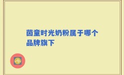 茵童时光奶粉属于哪个品牌旗下