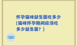怀孕猫咪益生菌吃多少(猫咪怀孕期间应该吃多少益生菌？)
