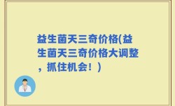 益生菌天三奇价格(益生菌天三奇价格大调整，抓住机会！)