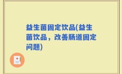 益生菌固定饮品(益生菌饮品，改善肠道固定问题)