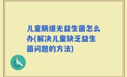 儿童肠道无益生菌怎么办(解决儿童缺乏益生菌问题的方法)