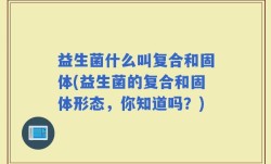 益生菌什么叫复合和固体(益生菌的复合和固体形态，你知道吗？)