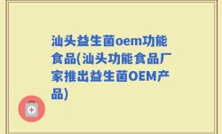 汕头益生菌oem功能食品(汕头功能食品厂家推出益生菌OEM产品)