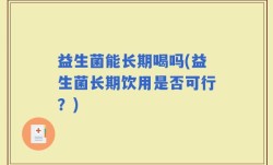 益生菌能长期喝吗(益生菌长期饮用是否可行？)