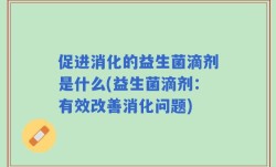 促进消化的益生菌滴剂是什么(益生菌滴剂：有效改善消化问题)