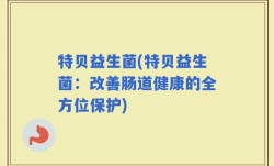 特贝益生菌(特贝益生菌：改善肠道健康的全方位保护)