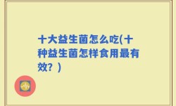 十大益生菌怎么吃(十种益生菌怎样食用最有效？)