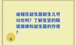 迪辅乐益生菌新生儿可以吃吗？了解宝宝的肠道健康和益生菌的作用？