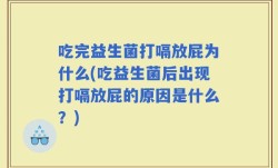 吃完益生菌打嗝放屁为什么(吃益生菌后出现打嗝放屁的原因是什么？)