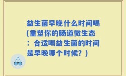 益生菌早晚什么时间喝(重塑你的肠道微生态：合适喝益生菌的时间是早晚哪个时候？)