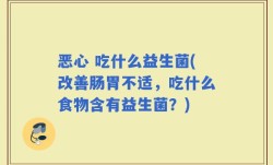 恶心 吃什么益生菌(改善肠胃不适，吃什么食物含有益生菌？)