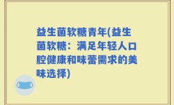 益生菌软糖青年(益生菌软糖：满足年轻人口腔健康和味蕾需求的美味选择)