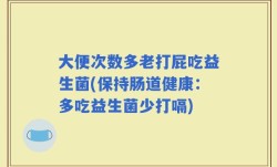 大便次数多老打屁吃益生菌(保持肠道健康：多吃益生菌少打嗝)