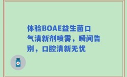 体验BOAE益生菌口气清新剂喷雾，瞬间告别，口腔清新无忧