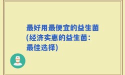 最好用最便宜的益生菌(经济实惠的益生菌：最佳选择)