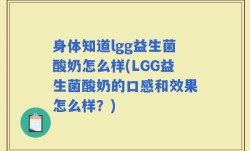 身体知道lgg益生菌酸奶怎么样(LGG益生菌酸奶的口感和效果怎么样？)