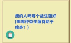 瘦的人喝哪个益生菌好(喝哪种益生菌有助于瘦身？)