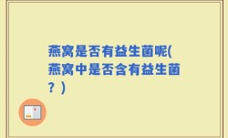 燕窝是否有益生菌呢(燕窝中是否含有益生菌？)
