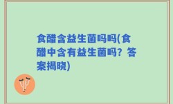 食醋含益生菌吗吗(食醋中含有益生菌吗？答案揭晓)