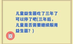 儿童益生菌吃了三年了可以停了吧(三年后，儿童是否需要继续服用益生菌？)