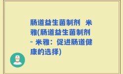 肠道益生菌制剂  米雅(肠道益生菌制剂 - 米雅：促进肠道健康的选择)