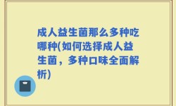 成人益生菌那么多种吃哪种(如何选择成人益生菌，多种口味全面解析)