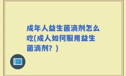 成年人益生菌滴剂怎么吃(成人如何服用益生菌滴剂？)