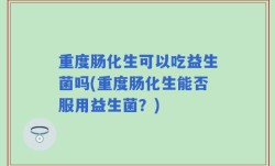 重度肠化生可以吃益生菌吗(重度肠化生能否服用益生菌？)