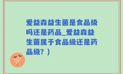 爱益森益生菌是食品级吗还是药品_爱益森益生菌属于食品级还是药品级？)