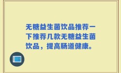 无糖益生菌饮品推荐一下推荐几款无糖益生菌饮品，提高肠道健康。