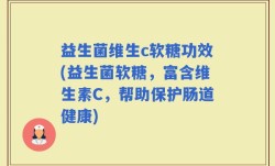 益生菌维生c软糖功效(益生菌软糖，富含维生素C，帮助保护肠道健康)