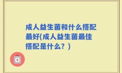 成人益生菌和什么搭配最好(成人益生菌最佳搭配是什么？)