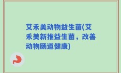 艾禾美动物益生菌(艾禾美新推益生菌，改善动物肠道健康)