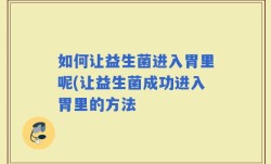 如何让益生菌进入胃里呢(让益生菌成功进入胃里的方法