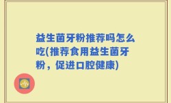 益生菌牙粉推荐吗怎么吃(推荐食用益生菌牙粉，促进口腔健康)