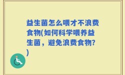 益生菌怎么喂才不浪费食物(如何科学喂养益生菌，避免浪费食物？)