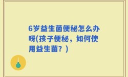 6岁益生菌便秘怎么办呀(孩子便秘，如何使用益生菌？)