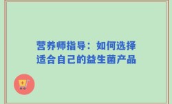 营养师指导：如何选择适合自己的益生菌产品