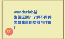 wonderlab益生菌区别？了解不同种类益生菌的功效与作用？