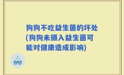 狗狗不吃益生菌的坏处(狗狗未摄入益生菌可能对健康造成影响)