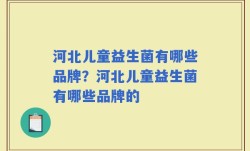 河北儿童益生菌有哪些品牌？河北儿童益生菌有哪些品牌的