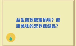 益生菌软糖蜜桃味？健康美味的营养保健品？