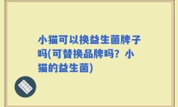 小猫可以换益生菌牌子吗(可替换品牌吗？小猫的益生菌)