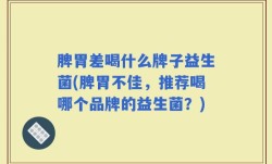 脾胃差喝什么牌子益生菌(脾胃不佳，推荐喝哪个品牌的益生菌？)