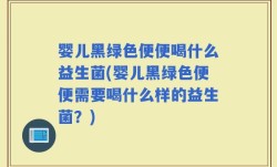 婴儿黑绿色便便喝什么益生菌(婴儿黑绿色便便需要喝什么样的益生菌？)