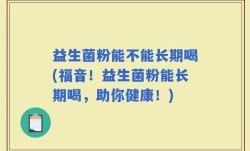 益生菌粉能不能长期喝(福音！益生菌粉能长期喝，助你健康！)