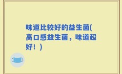 味道比较好的益生菌(高口感益生菌，味道超好！)