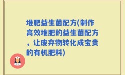 堆肥益生菌配方(制作高效堆肥的益生菌配方，让废弃物转化成宝贵的有机肥料)